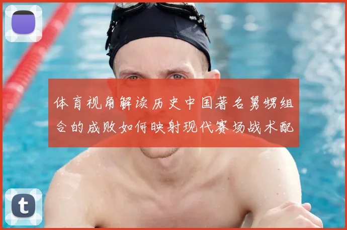 体育视角解读历史中国著名舅甥组合的成败如何映射现代赛场战术配合