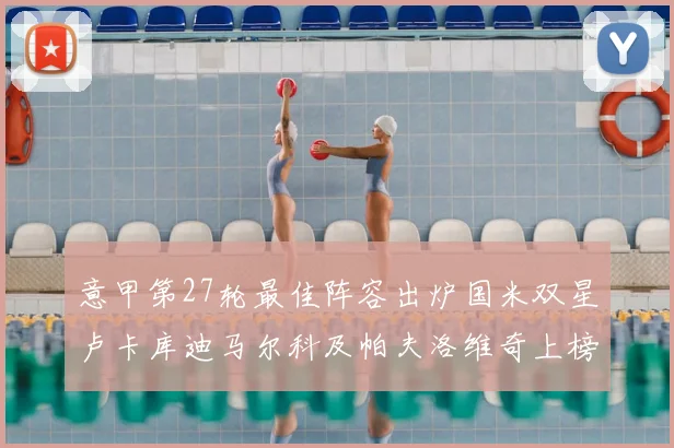 意甲第27轮最佳阵容出炉国米双星卢卡库迪马尔科及帕夫洛维奇上榜