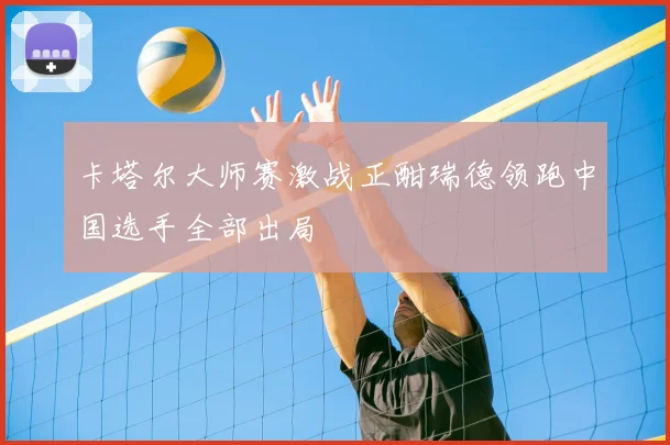 卡塔尔大师赛激战正酣瑞德领跑中国选手全部出局