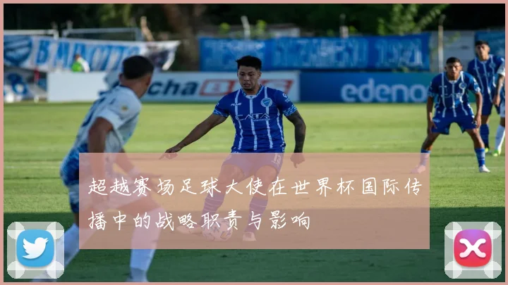 超越赛场足球大使在世界杯国际传播中的战略职责与影响