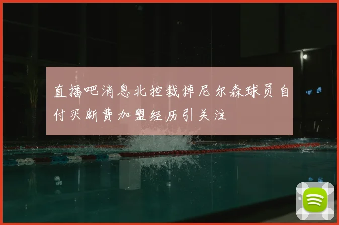 直播吧消息北控裁掉尼尔森球员自付买断费加盟经历引关注