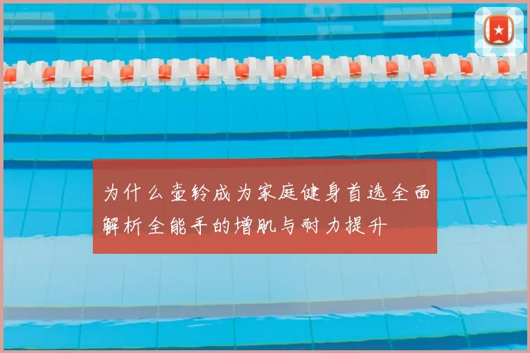 为什么壶铃成为家庭健身首选全面解析全能手的增肌与耐力提升