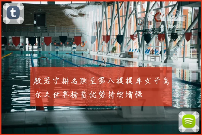 殷若宁排名跌至第八提提库女子高尔夫世界榜首优势持续增强