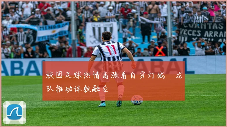 校园足球热情高涨看自贡灯城燊龙队推动体教融合