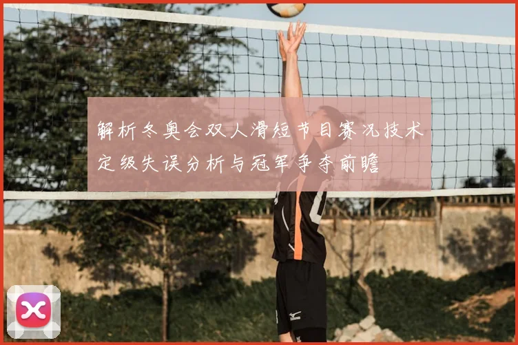 解析冬奥会双人滑短节目赛况技术定级失误分析与冠军争夺前瞻