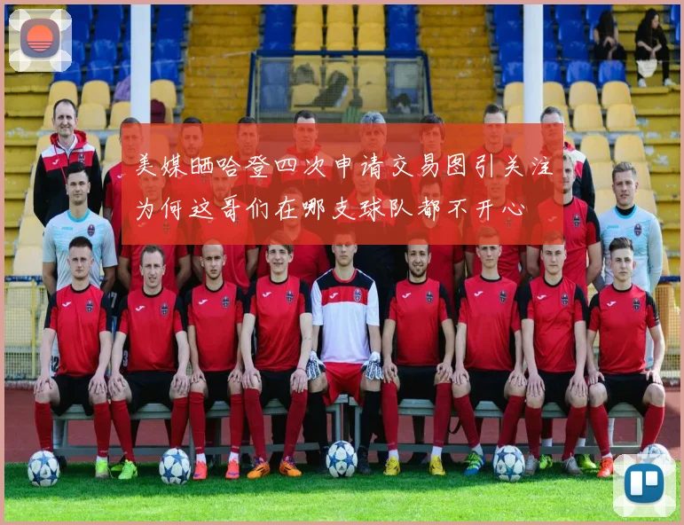 美媒晒哈登四次申请交易图引关注为何这哥们在哪支球队都不开心