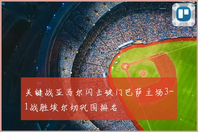 关键战亚马尔闪击破门巴萨主场3-1战胜埃尔切巩固排名