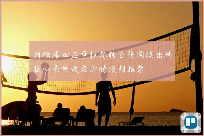 利物浦回应萨拉赫转会传闻提出两核心条件设定沙特谈判框架