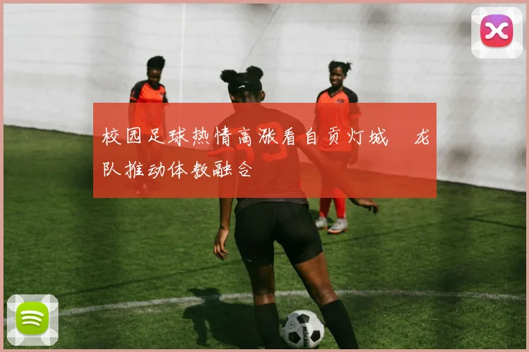 校园足球热情高涨看自贡灯城燊龙队推动体教融合